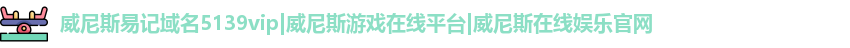 威尼斯易记域名5139vip